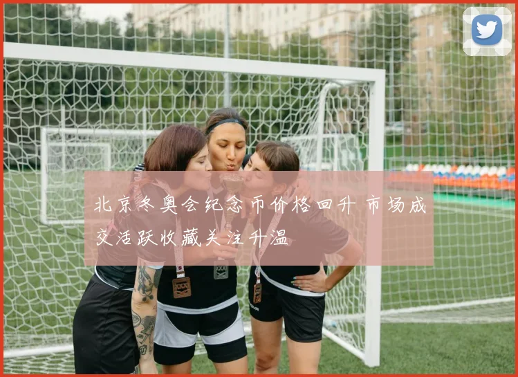 北京冬奥会纪念币价格回升 市场成交活跃收藏关注升温
