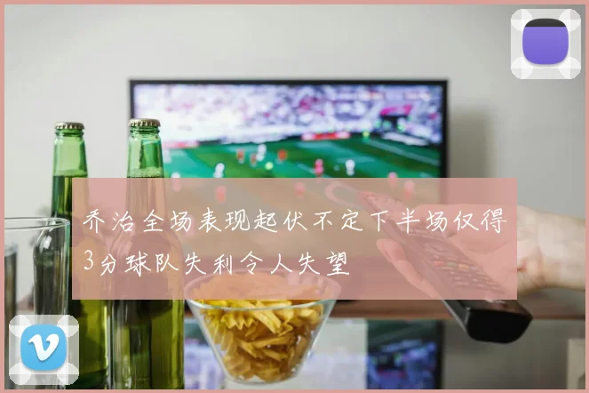 乔治全场表现起伏不定下半场仅得3分球队失利令人失望